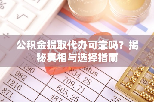 射洪公积金提取代办可靠吗？揭秘真相与选择指南