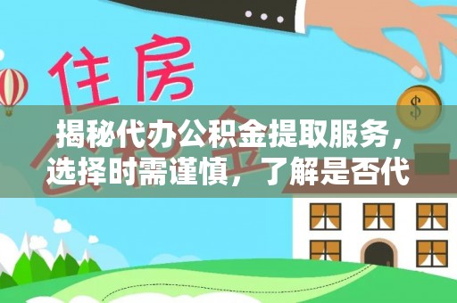 射洪揭秘代办公积金提取服务，选择时需谨慎，了解是否代办公积金提取可靠吗？