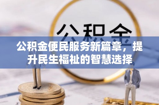 射洪公积金便民服务新篇章，提升民生福祉的智慧选择