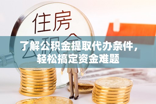 射洪了解公积金提取代办条件，轻松搞定资金难题