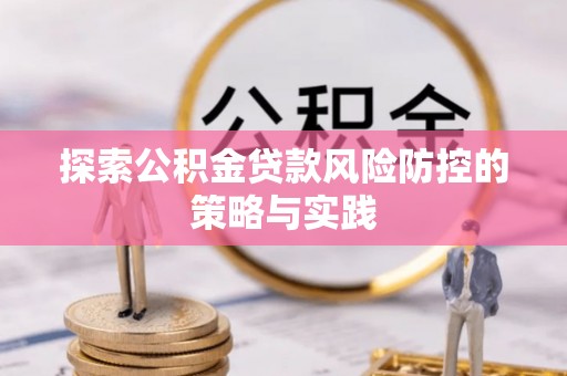 射洪探索公积金贷款风险防控的策略与实践