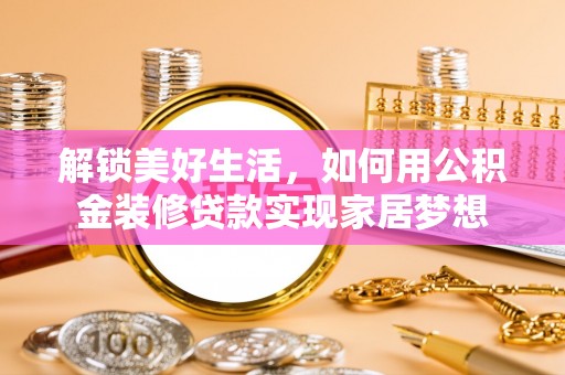 射洪解锁美好生活，如何用公积金装修贷款实现家居梦想