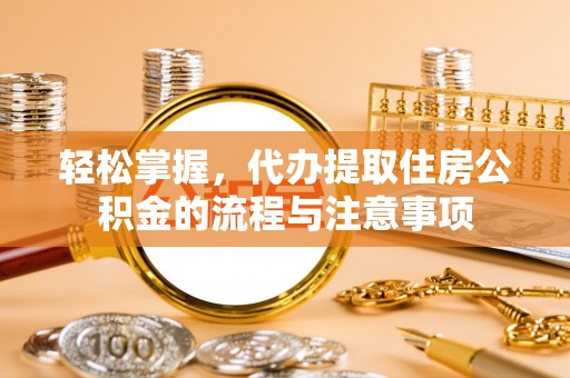 射洪轻松掌握，代办提取住房公积金的流程与注意事项