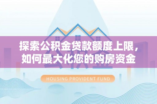 射洪探索公积金贷款额度上限，如何最大化您的购房资金