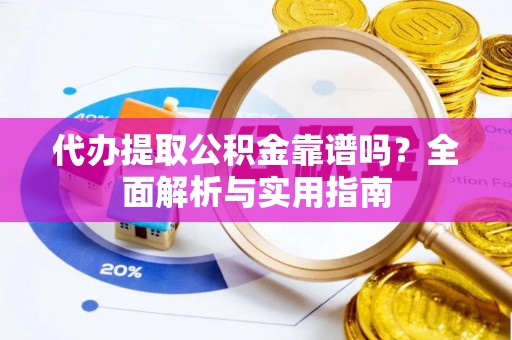 射洪代办提取公积金靠谱吗？全面解析与实用指南