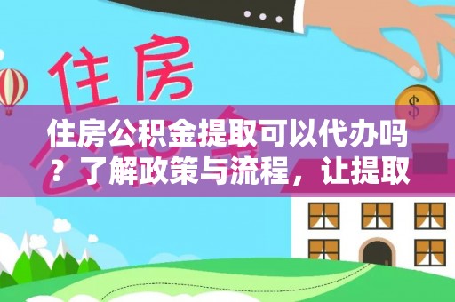 射洪住房公积金提取可以代办吗？了解政策与流程，让提取更便捷