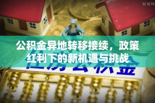 射洪公积金异地转移接续，政策红利下的新机遇与挑战