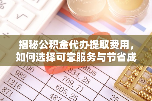 射洪揭秘公积金代办提取费用，如何选择可靠服务与节省成本