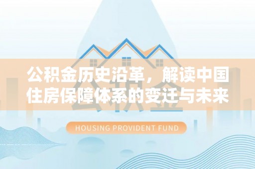 射洪公积金历史沿革，解读中国住房保障体系的变迁与未来
