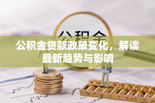 射洪公积金贷款政策变化，解读最新趋势与影响