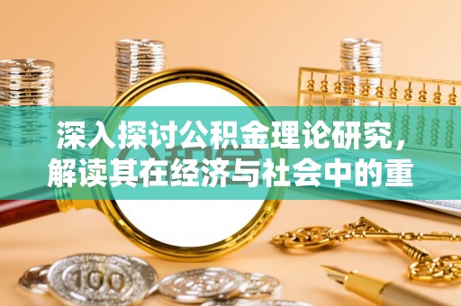 射洪深入探讨公积金理论研究，解读其在经济与社会中的重要角色