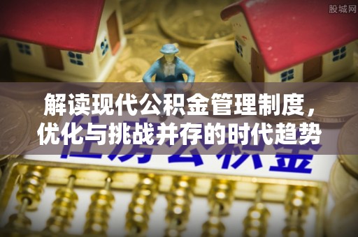 射洪解读现代公积金管理制度，优化与挑战并存的时代趋势