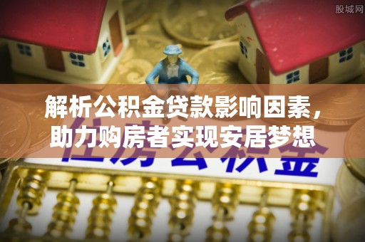 射洪解析公积金贷款影响因素，助力购房者实现安居梦想