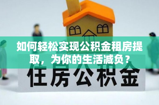 射洪如何轻松实现公积金租房提取，为你的生活减负？