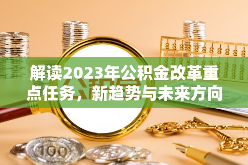 射洪解读2023年公积金改革重点任务，新趋势与未来方向