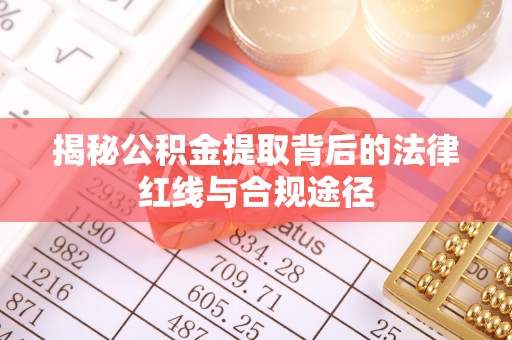 射洪揭秘公积金提取背后的法律红线与合规途径
