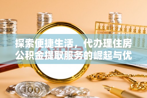 射洪探索便捷生活，代办理住房公积金提取服务的崛起与优势