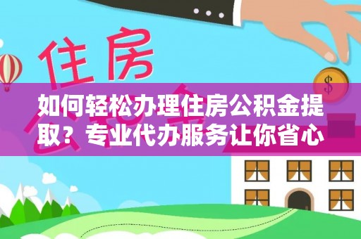 射洪如何轻松办理住房公积金提取？专业代办服务让你省心无忧