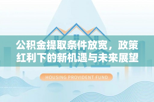 射洪公积金提取条件放宽，政策红利下的新机遇与未来展望