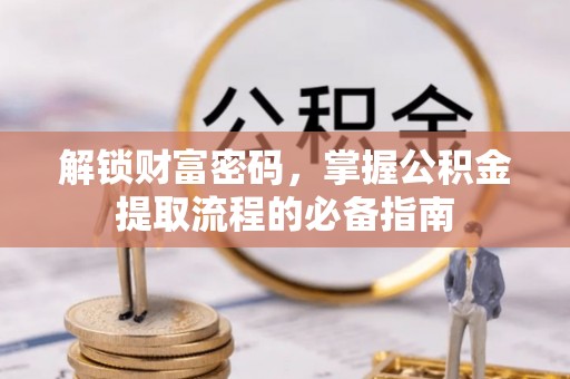 射洪解锁财富密码，掌握公积金提取流程的必备指南