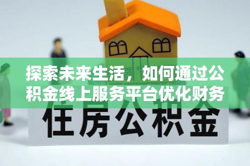 射洪探索未来生活，如何通过公积金线上服务平台优化财务管理