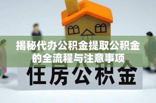 射洪揭秘代办公积金提取公积金的全流程与注意事项