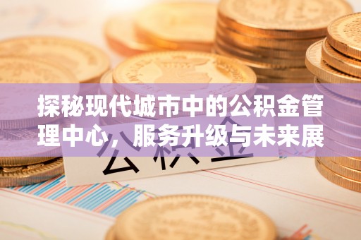 射洪探秘现代城市中的公积金管理中心，服务升级与未来展望