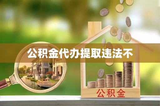 射洪公积金代办提取违法不