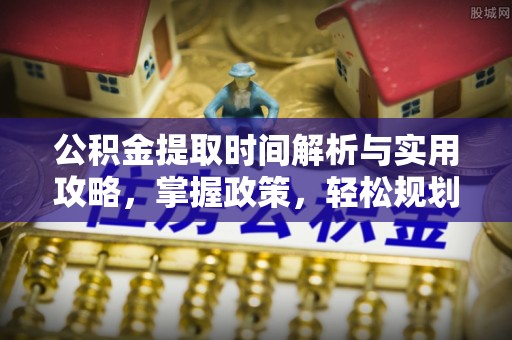 射洪公积金提取时间解析与实用攻略，掌握政策，轻松规划未来