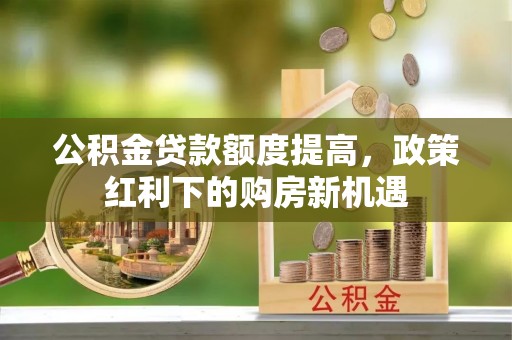 射洪公积金贷款额度提高，政策红利下的购房新机遇