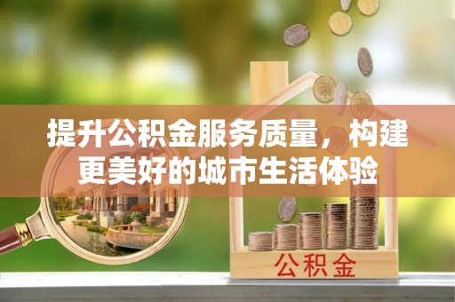 射洪提升公积金服务质量，构建更美好的城市生活体验