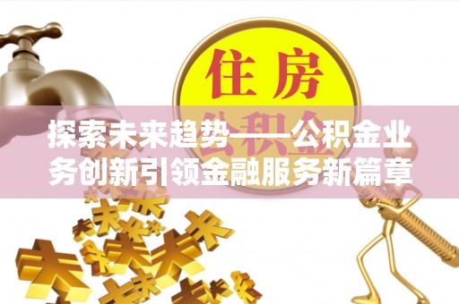 射洪探索未来趋势——公积金业务创新引领金融服务新篇章