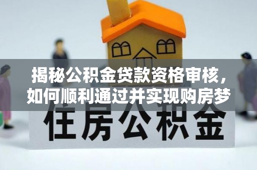 射洪揭秘公积金贷款资格审核，如何顺利通过并实现购房梦想