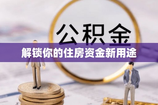 射洪解锁你的住房资金新用途