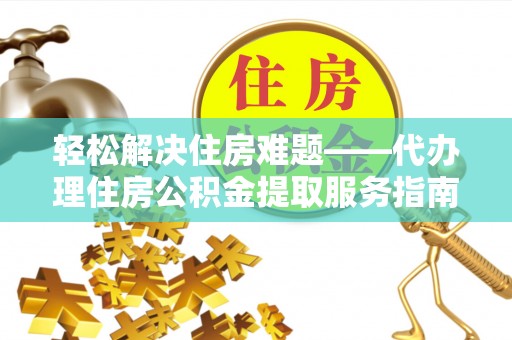 射洪轻松解决住房难题——代办理住房公积金提取服务指南