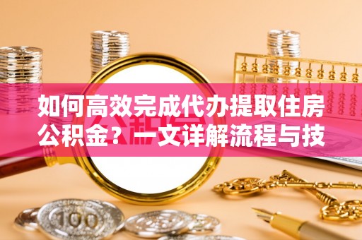 射洪如何高效完成代办提取住房公积金？一文详解流程与技巧