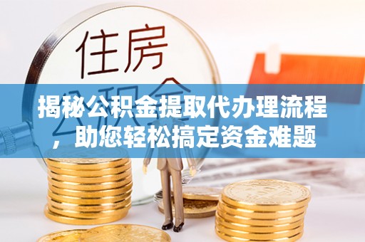 射洪揭秘公积金提取代办理流程，助您轻松搞定资金难题