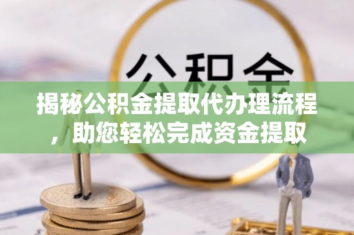 射洪揭秘公积金提取代办理流程，助您轻松完成资金提取