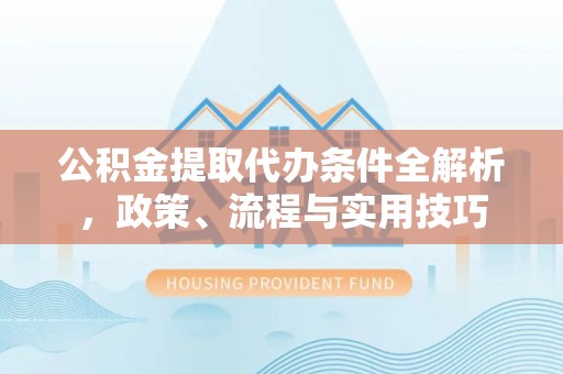 射洪公积金提取代办条件全解析，政策、流程与实用技巧