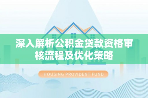 射洪深入解析公积金贷款资格审核流程及优化策略