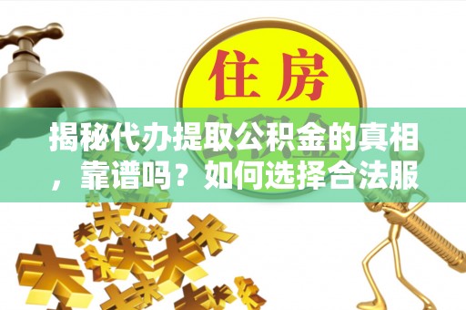 射洪揭秘代办提取公积金的真相，靠谱吗？如何选择合法服务？