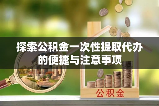 射洪探索公积金一次性提取代办的便捷与注意事项