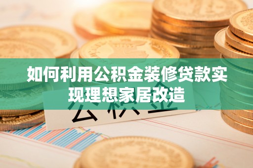 射洪如何利用公积金装修贷款实现理想家居改造