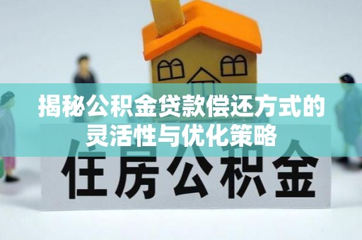 射洪揭秘公积金贷款偿还方式的灵活性与优化策略