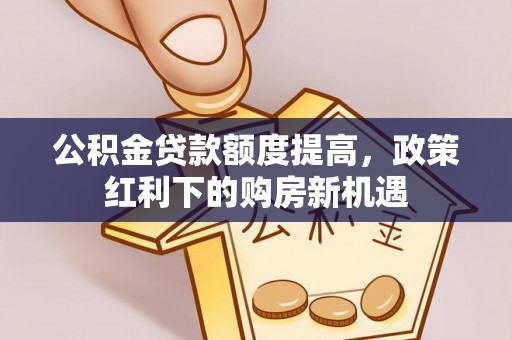 射洪公积金贷款额度提高，政策红利下的购房新机遇