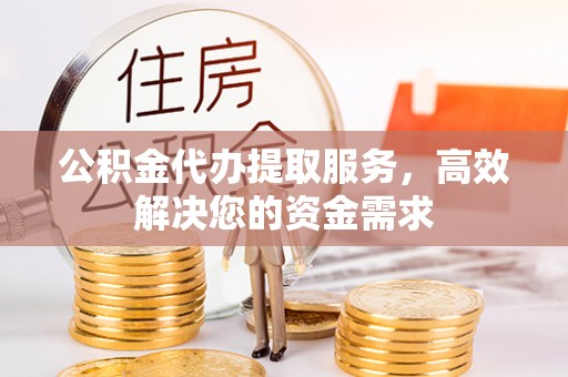射洪公积金代办提取服务，高效解决您的资金需求