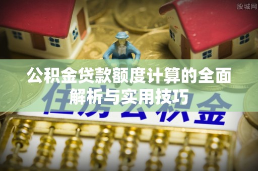 射洪公积金贷款额度计算的全面解析与实用技巧
