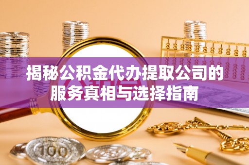 射洪揭秘公积金代办提取公司的服务真相与选择指南