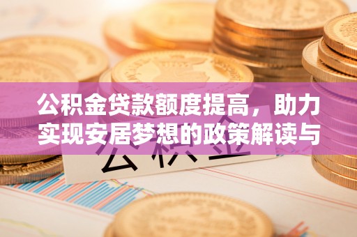射洪公积金贷款额度提高，助力实现安居梦想的政策解读与未来展望