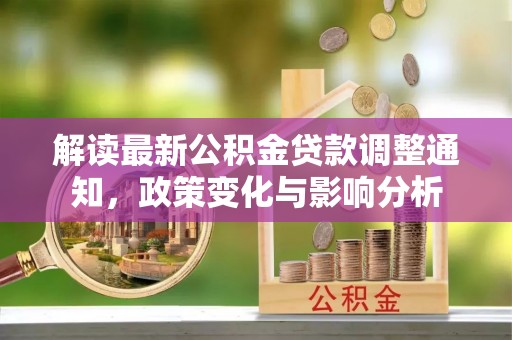 射洪解读最新公积金贷款调整通知，政策变化与影响分析